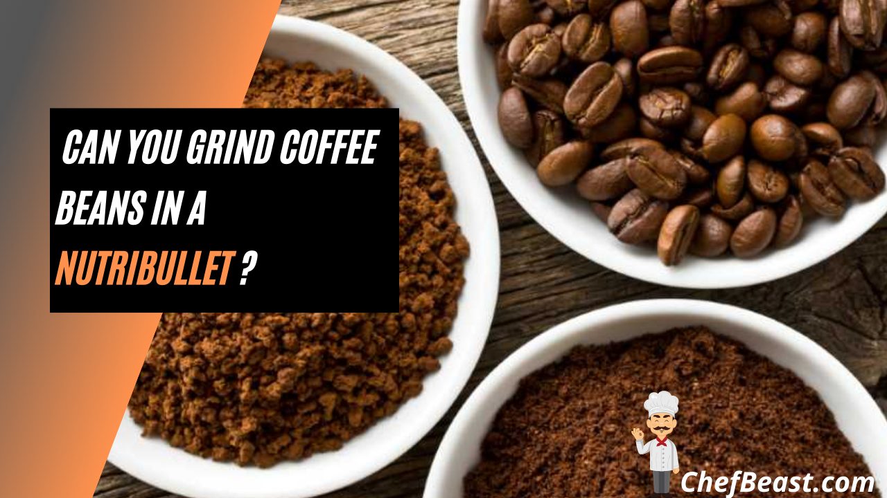 Can You Grind Coffee Beans In A Nutribullet? Chef Beast