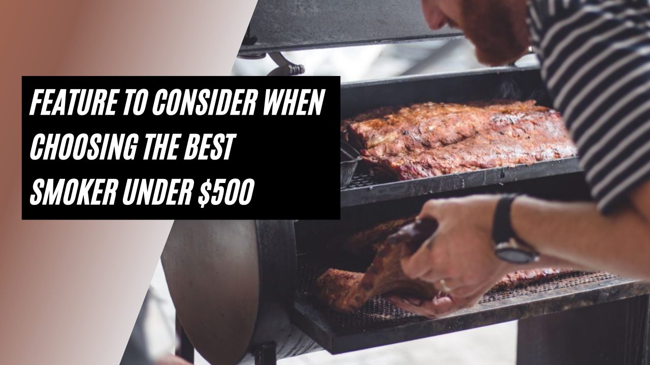 Feature to consider when choosing the best smoker under $500 