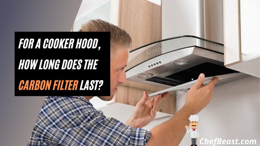 For a Cooker Hood, How Long Does The Carbon Filter Last