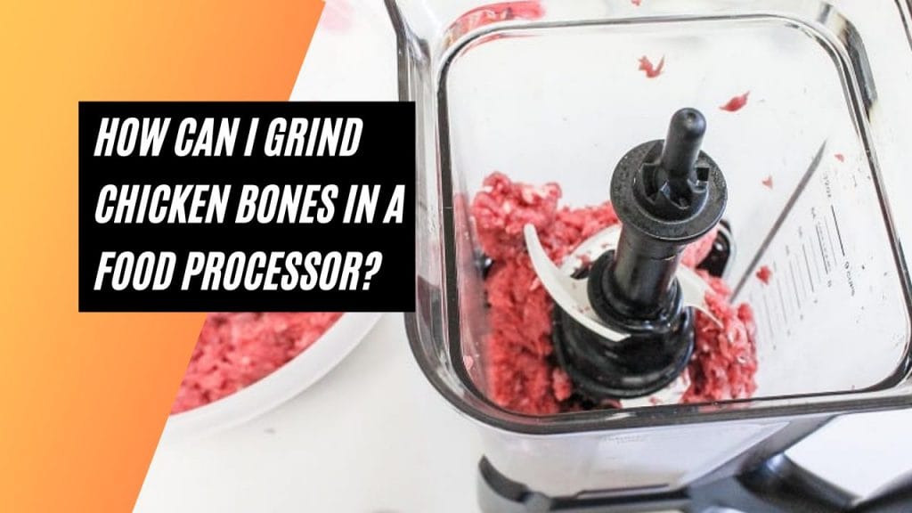 Can I Grind Chicken Bones In A Food Processor? Tips for Grinding