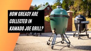How Greasy Are Collected In Kamado Joe Grill
