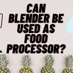 Can Blender Be Used As Food Processor?